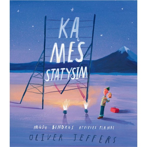 OLIVER JEFFERS Ką mes statysim: mūsų bendros ateities planai